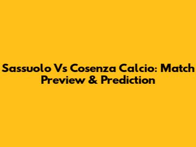 Sassuolo Vs Cosenza Calcio: Match Preview & Prediction