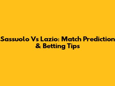 Sassuolo Vs Lazio: Match Prediction & Betting Tips