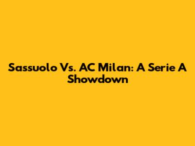 Sassuolo Vs. AC Milan: A Serie A Showdown