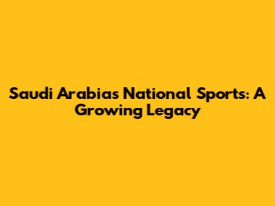 Saudi Arabia's National Sports: A Growing Legacy