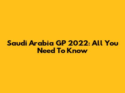 Saudi Arabia GP 2022: All You Need To Know