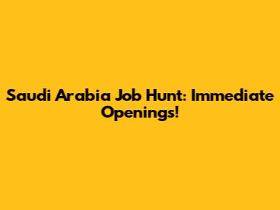 Saudi Arabia Job Hunt: Immediate Openings!