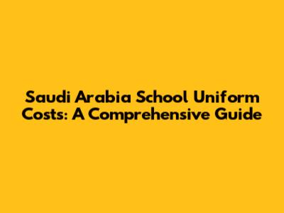 Saudi Arabia School Uniform Costs: A Comprehensive Guide