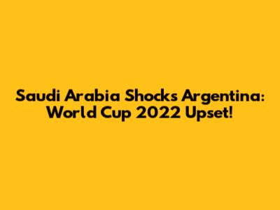 Saudi Arabia Shocks Argentina: World Cup 2022 Upset!