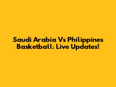 Saudi Arabia Vs Philippines Basketball: Live Updates!
