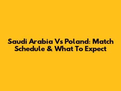 Saudi Arabia Vs Poland: Match Schedule & What To Expect