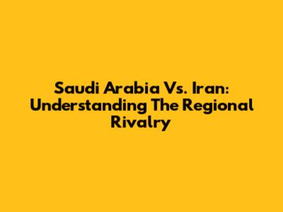 Saudi Arabia Vs. Iran: Understanding The Regional Rivalry