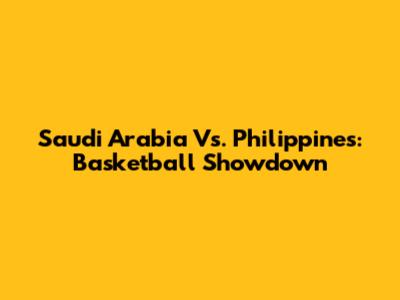 Saudi Arabia Vs. Philippines: Basketball Showdown