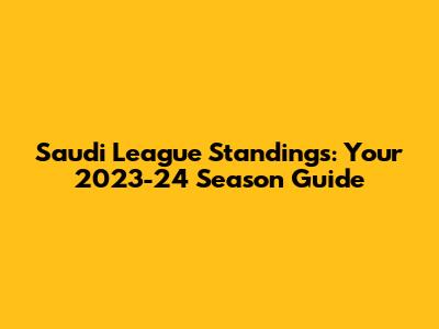 Saudi League Standings: Your 2023-24 Season Guide