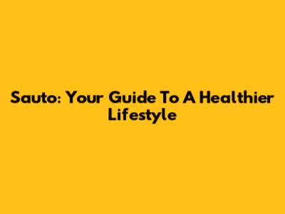 Sauto: Your Guide To A Healthier Lifestyle
