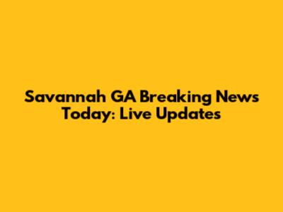 Savannah GA Breaking News Today: Live Updates