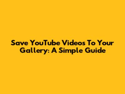 Save YouTube Videos To Your Gallery: A Simple Guide