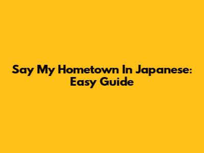 Say "My Hometown" In Japanese: Easy Guide