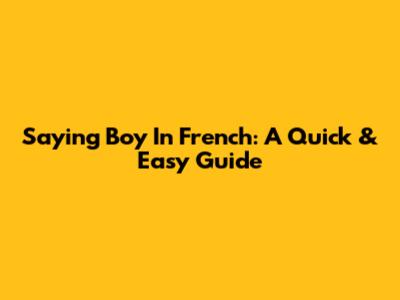 Saying Boy In French: A Quick & Easy Guide