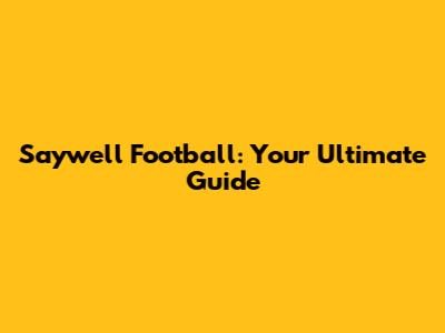 Saywell Football: Your Ultimate Guide