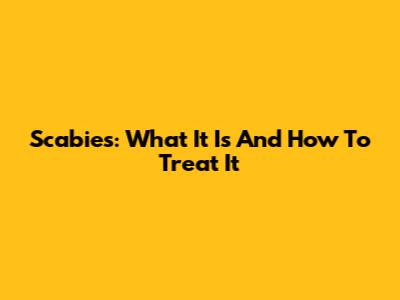 Scabies: What It Is And How To Treat It