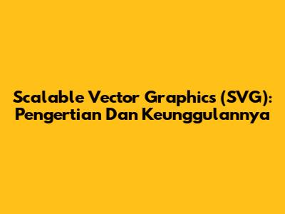 Scalable Vector Graphics (SVG): Pengertian Dan Keunggulannya