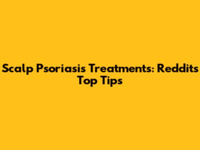 Scalp Psoriasis Treatments: Reddit's Top Tips