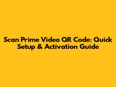 Scan Prime Video QR Code: Quick Setup & Activation Guide