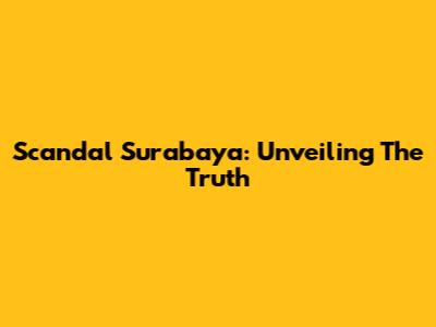 Scandal Surabaya: Unveiling The Truth