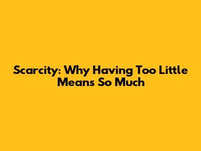 Scarcity: Why Having Too Little Means So Much