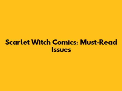 Scarlet Witch Comics: Must-Read Issues