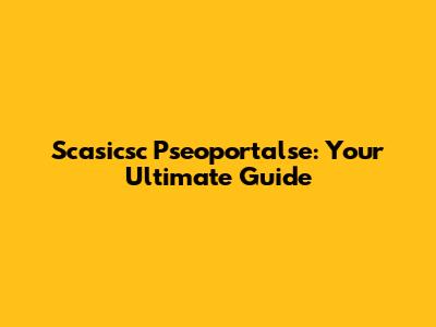 Scasicsc Pseoportalse: Your Ultimate Guide