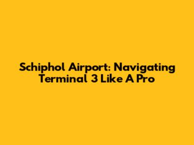 Schiphol Airport: Navigating Terminal 3 Like A Pro