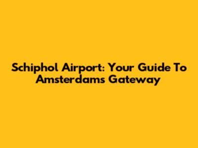 Schiphol Airport: Your Guide To Amsterdam's Gateway