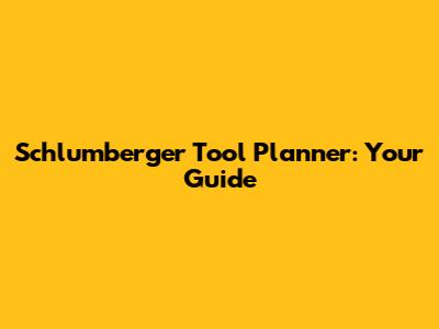 Schlumberger Tool Planner: Your Guide
