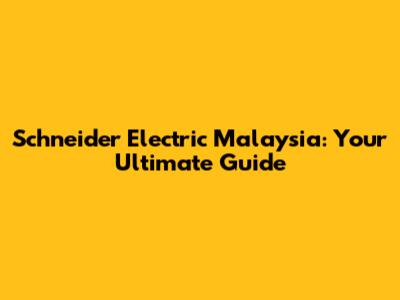 Schneider Electric Malaysia: Your Ultimate Guide