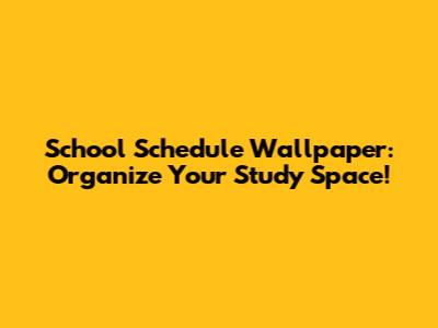School Schedule Wallpaper: Organize Your Study Space!