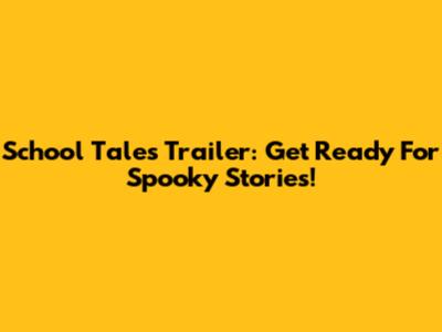 School Tales Trailer: Get Ready For Spooky Stories!
