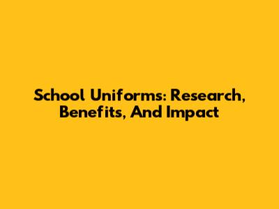 School Uniforms: Research, Benefits, And Impact