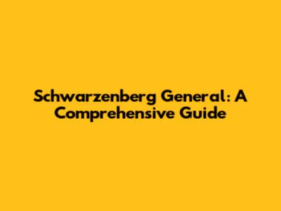 Schwarzenberg General: A Comprehensive Guide
