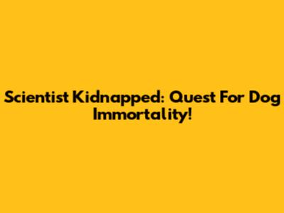 Scientist Kidnapped: Quest For Dog Immortality!