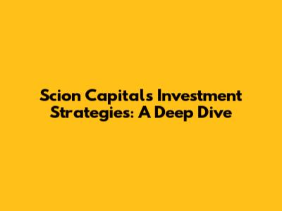 Scion Capital's Investment Strategies: A Deep Dive