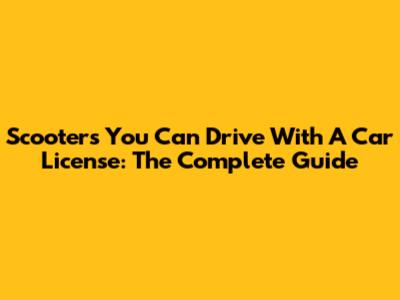 Scooters You Can Drive With A Car License: The Complete Guide