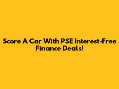 Score A Car With PSE Interest-Free Finance Deals!