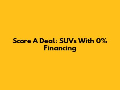 Score A Deal: SUVs With 0% Financing