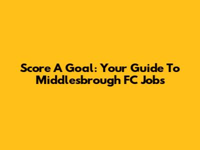 Score A Goal: Your Guide To Middlesbrough FC Jobs