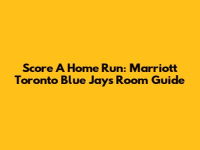 Score A Home Run: Marriott Toronto Blue Jays Room Guide
