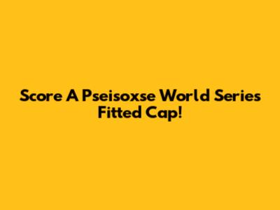 Score A Pseisoxse World Series Fitted Cap!