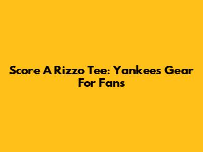Score A Rizzo Tee: Yankees Gear For Fans