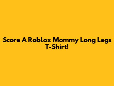 Score A Roblox Mommy Long Legs T-Shirt!