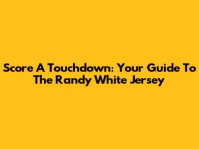 Score A Touchdown: Your Guide To The Randy White Jersey