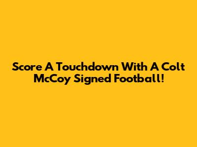 Score A Touchdown With A Colt McCoy Signed Football!