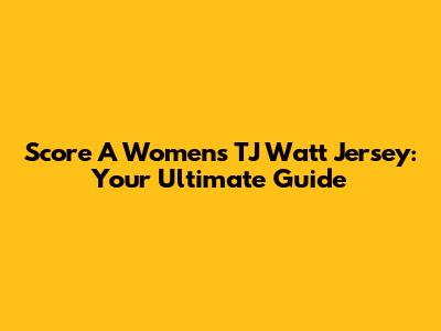 Score A Women's TJ Watt Jersey: Your Ultimate Guide