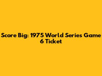 Score Big: 1975 World Series Game 6 Ticket