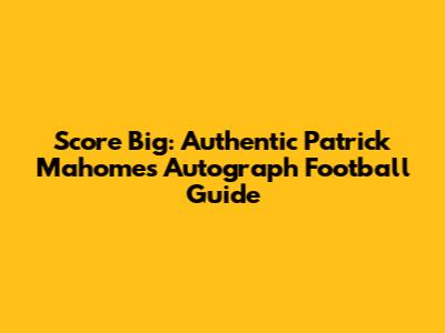 Score Big: Authentic Patrick Mahomes Autograph Football Guide